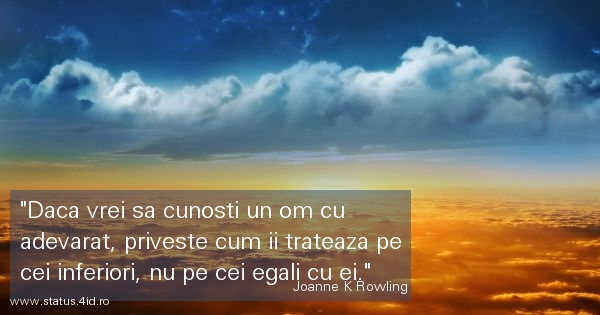 Daca vrei sa cunosti un om cu adevarat,...