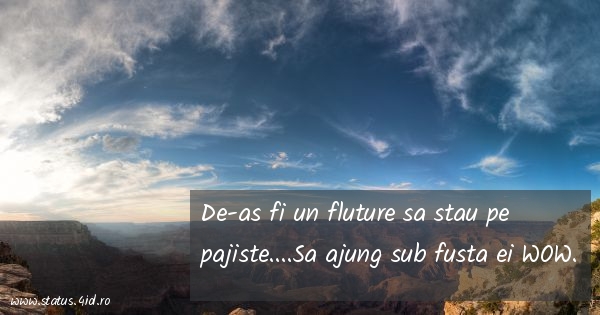 De-as fi un fluture sa stau pe pajiste....Sa...