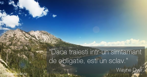 Daca traiesti intr-un simtamant de obligatie,...