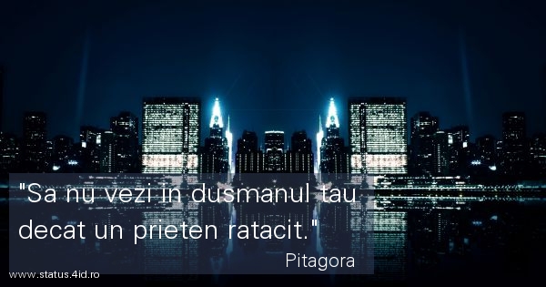 Sa nu vezi in dusmanul tau decat un prieten...