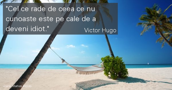 Cel ce rade de ceea ce nu cunoaste este pe cale...