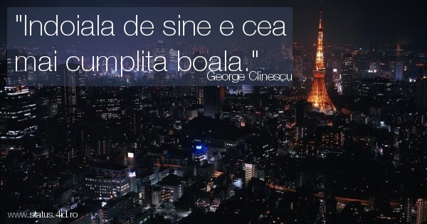 Indoiala de sine e cea mai cumplita boala.